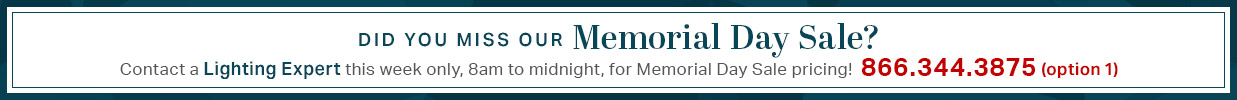 Did you miss our Memorial Day Sale? Contact a Lighting Expert 7 days a week, 8am to midnight for Memorial Day Sale pricing! Call 866.344.3875 (option 1)