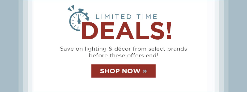 Limited Time Deals! Save on lighting & decor from select brands before these offers end! SHOP NOW